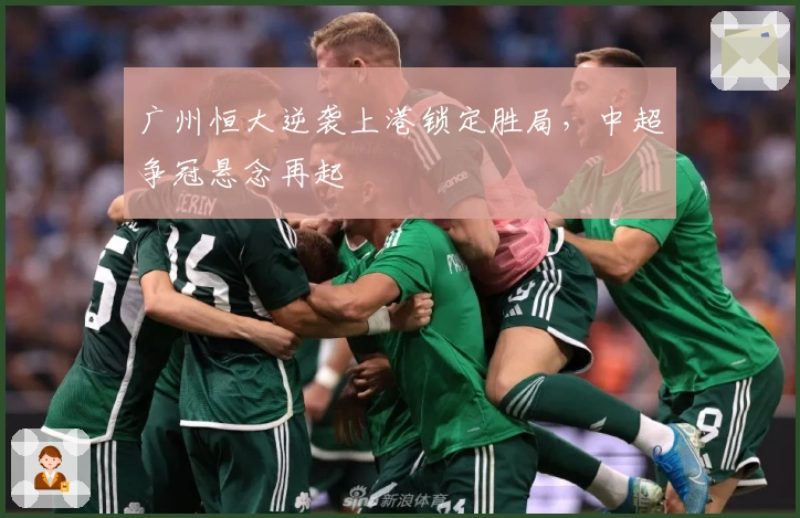广州恒大逆袭上港锁定胜局，中超争冠悬念再起