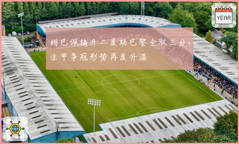 姆巴佩梅开二度助巴黎全取三分，法甲争冠形势再度升温