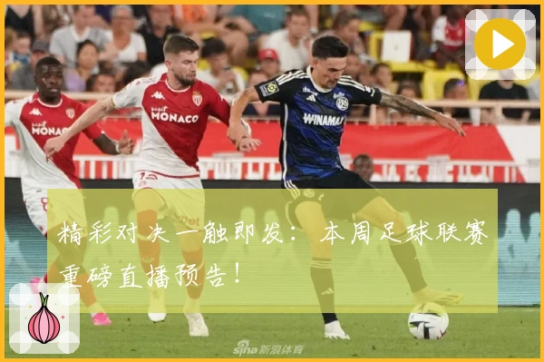 精彩对决一触即发：本周足球联赛重磅直播预告！
