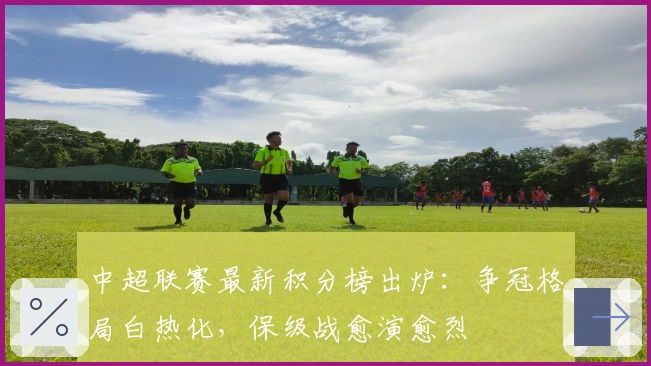 中超联赛最新积分榜出炉：争冠格局白热化，保级战愈演愈烈