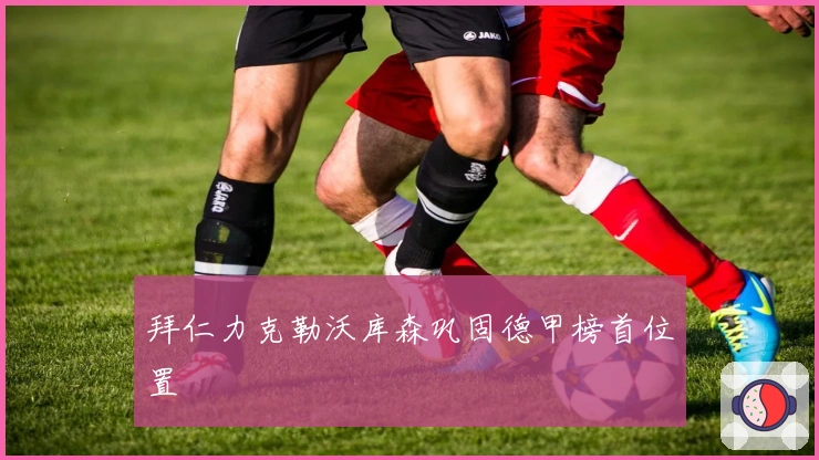 拜仁力克勒沃库森巩固德甲榜首位置