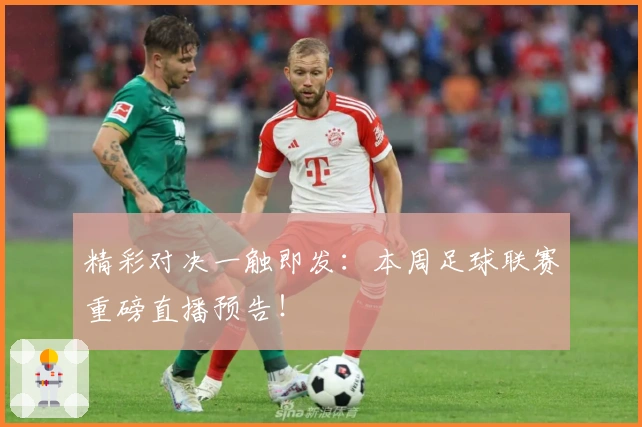 精彩对决一触即发：本周足球联赛重磅直播预告！