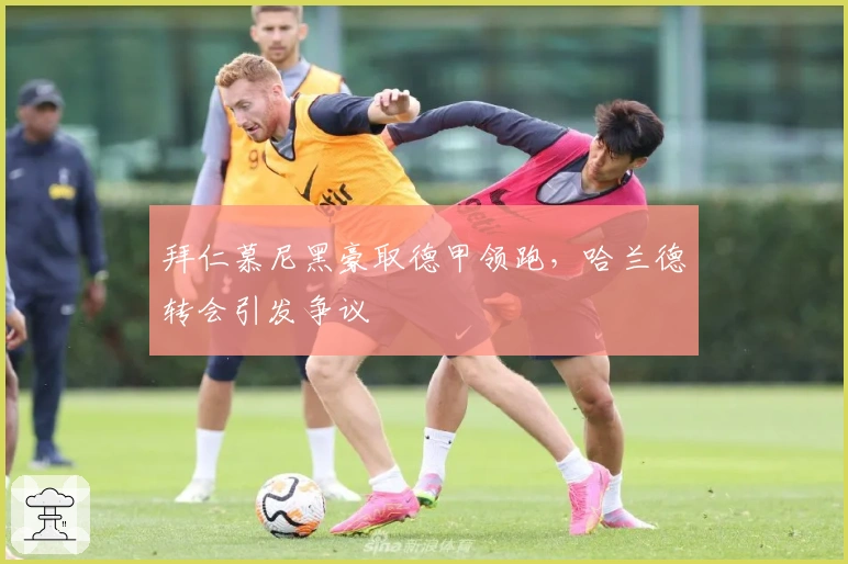 拜仁慕尼黑豪取德甲领跑，哈兰德转会引发争议