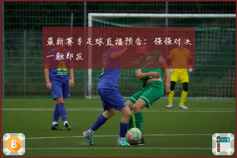 最新赛季足球直播预告：强强对决一触即发