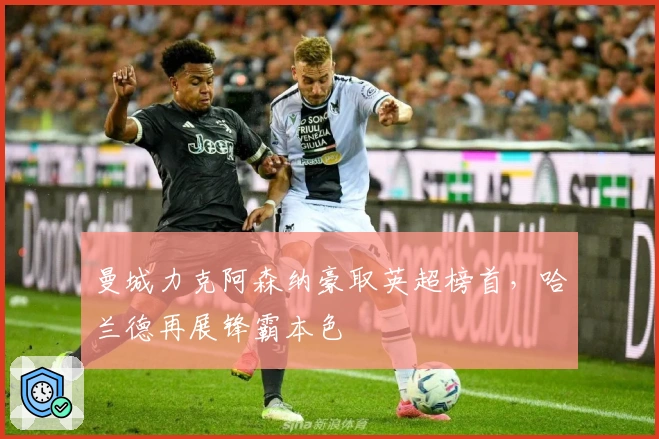 曼城力克阿森纳豪取英超榜首，哈兰德再展锋霸本色