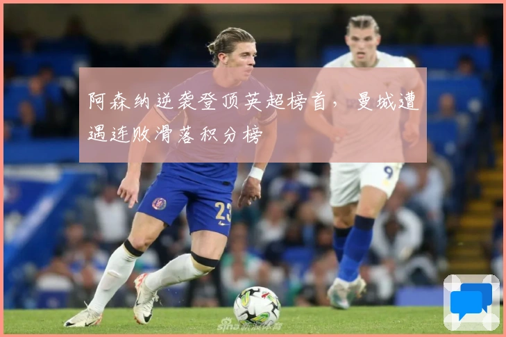 阿森纳逆袭登顶英超榜首，曼城遭遇连败滑落积分榜